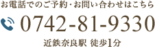 お電話でのご予約・お問い合わせはこちら 0742-81-9330 近鉄奈良駅 徒歩2分無料送迎有り